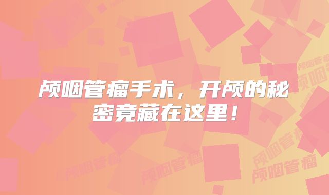 颅咽管瘤手术，开颅的秘密竟藏在这里！
