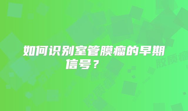 如何识别室管膜瘤的早期信号？  