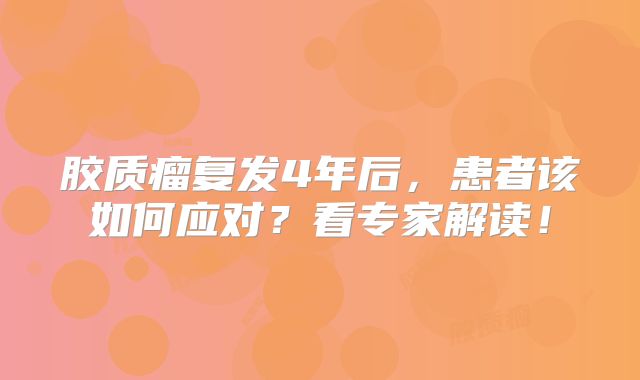 胶质瘤复发4年后，患者该如何应对？看专家解读！