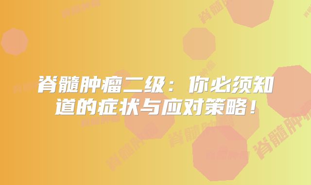 脊髓肿瘤二级：你必须知道的症状与应对策略！