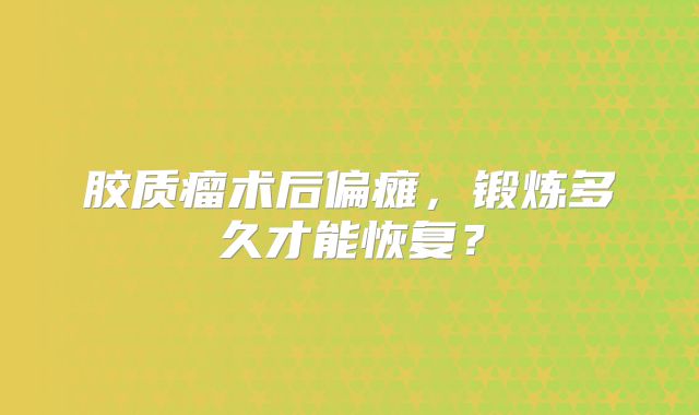胶质瘤术后偏瘫，锻炼多久才能恢复？