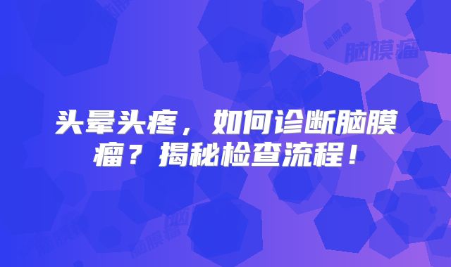 头晕头疼，如何诊断脑膜瘤？揭秘检查流程！