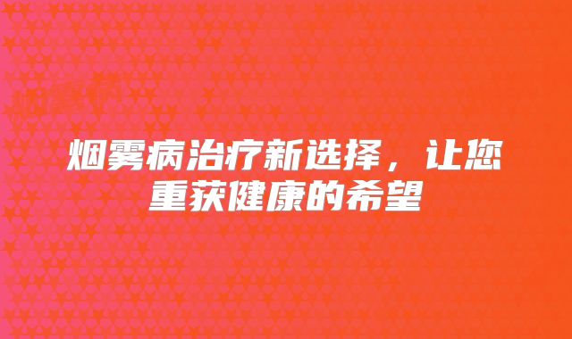 烟雾病治疗新选择，让您重获健康的希望