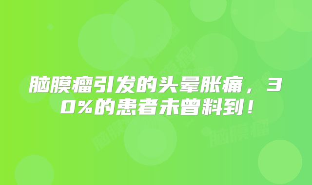 脑膜瘤引发的头晕胀痛，30%的患者未曾料到！