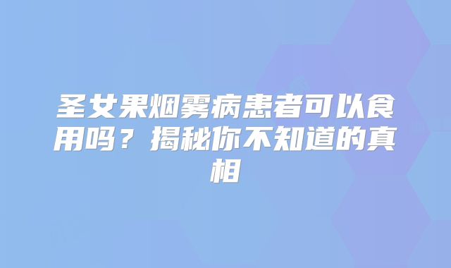圣女果烟雾病患者可以食用吗？揭秘你不知道的真相