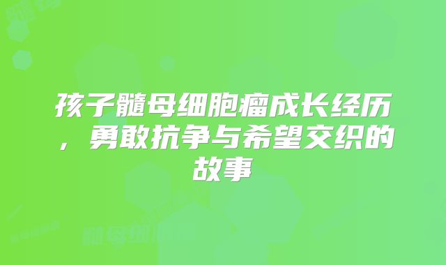 孩子髓母细胞瘤成长经历，勇敢抗争与希望交织的故事