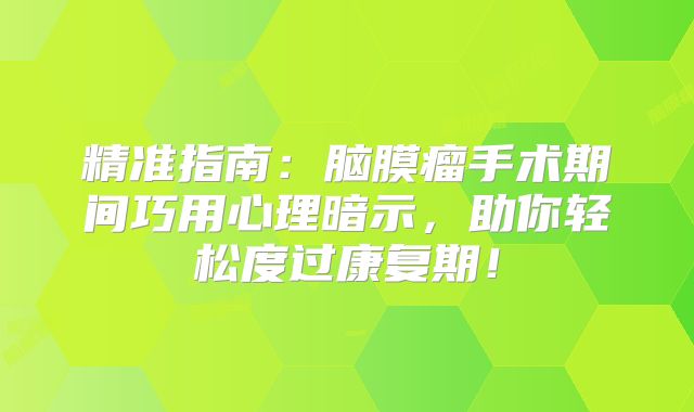 精准指南：脑膜瘤手术期间巧用心理暗示，助你轻松度过康复期！