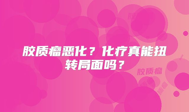 胶质瘤恶化？化疗真能扭转局面吗？