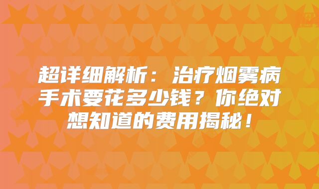 超详细解析：治疗烟雾病手术要花多少钱？你绝对想知道的费用揭秘！