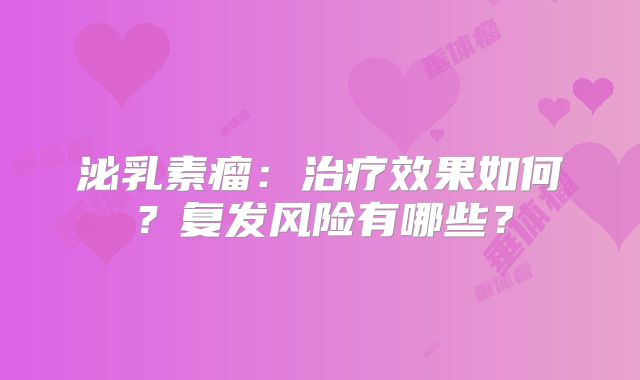 泌乳素瘤：治疗效果如何？复发风险有哪些？