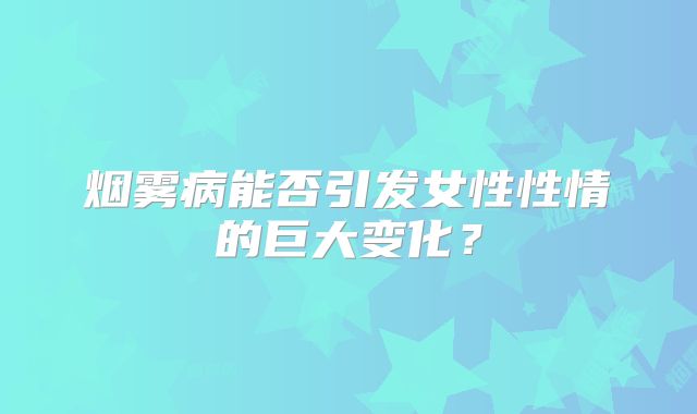 烟雾病能否引发女性性情的巨大变化？