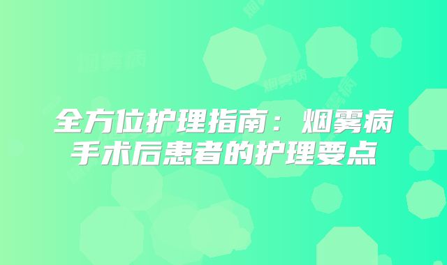 全方位护理指南：烟雾病手术后患者的护理要点