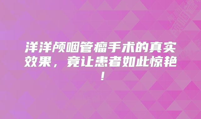 洋洋颅咽管瘤手术的真实效果，竟让患者如此惊艳！