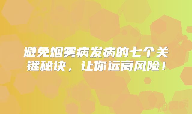 避免烟雾病发病的七个关键秘诀，让你远离风险！