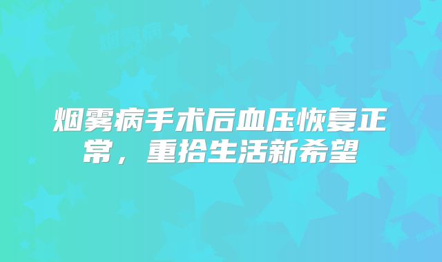 烟雾病手术后血压恢复正常，重拾生活新希望