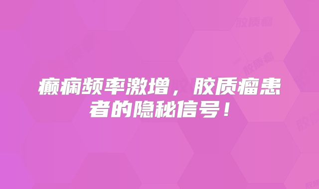 癫痫频率激增，胶质瘤患者的隐秘信号！