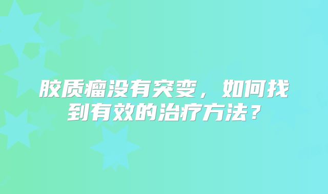 胶质瘤没有突变，如何找到有效的治疗方法？