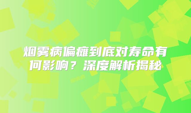 烟雾病偏瘫到底对寿命有何影响？深度解析揭秘