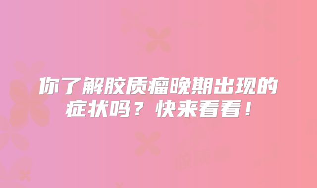 你了解胶质瘤晚期出现的症状吗？快来看看！