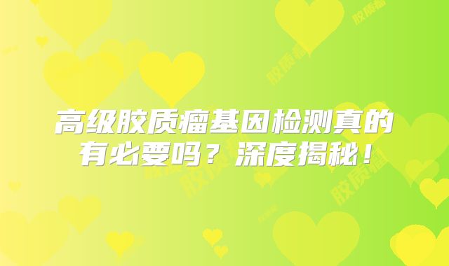 高级胶质瘤基因检测真的有必要吗？深度揭秘！