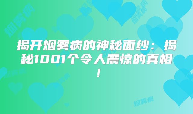 揭开烟雾病的神秘面纱：揭秘1001个令人震惊的真相！