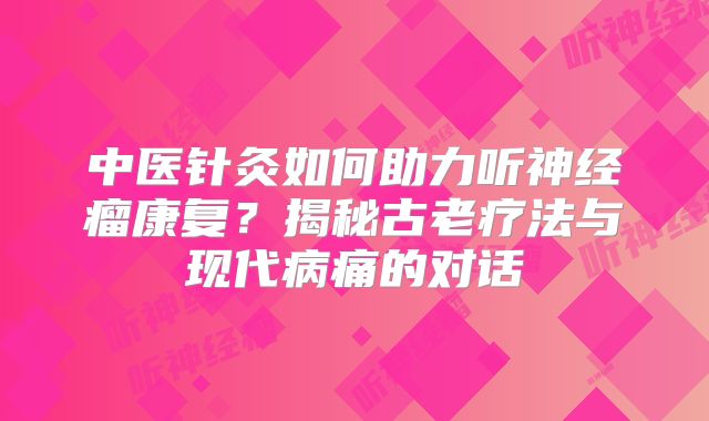 中医针灸如何助力听神经瘤康复？揭秘古老疗法与现代病痛的对话