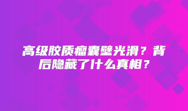 高级胶质瘤囊壁光滑？背后隐藏了什么真相？