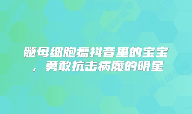 髓母细胞瘤抖音里的宝宝，勇敢抗击病魔的明星