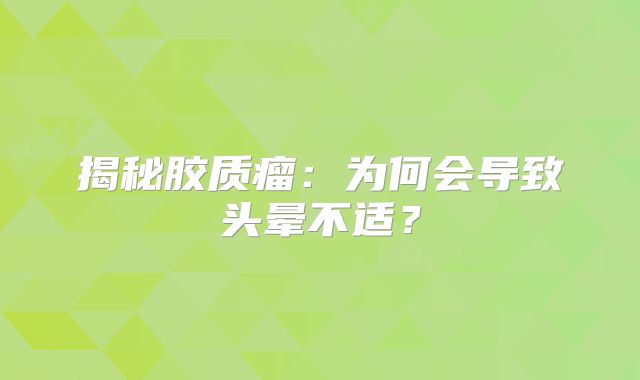 揭秘胶质瘤：为何会导致头晕不适？