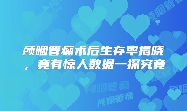 颅咽管瘤术后生存率揭晓，竟有惊人数据一探究竟