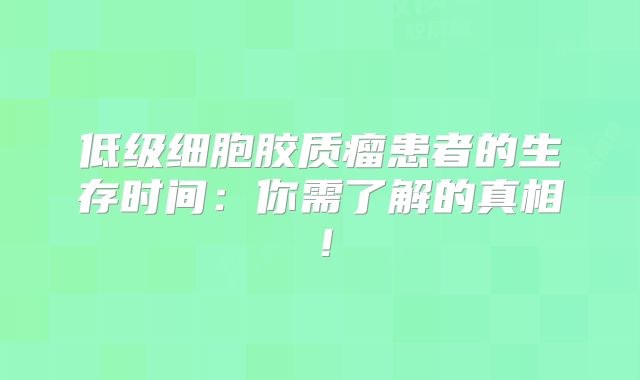 低级细胞胶质瘤患者的生存时间：你需了解的真相！