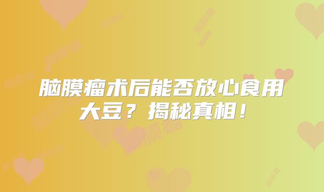 脑膜瘤术后能否放心食用大豆？揭秘真相！
