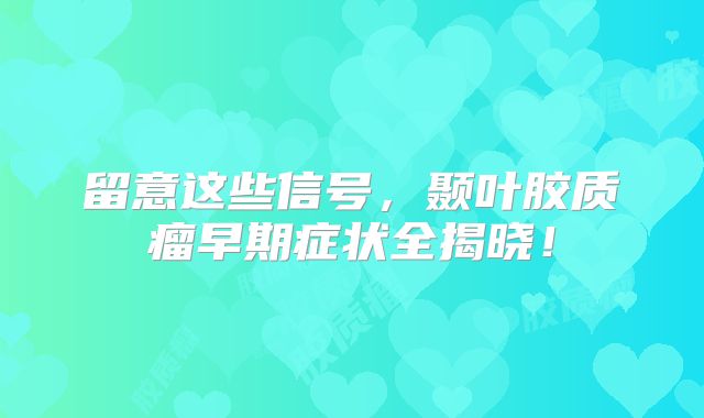 留意这些信号，颞叶胶质瘤早期症状全揭晓！