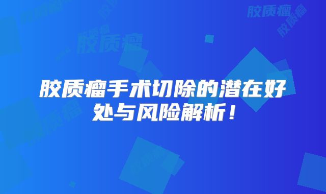 胶质瘤手术切除的潜在好处与风险解析！