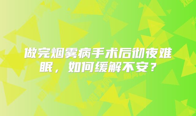 做完烟雾病手术后彻夜难眠，如何缓解不安？