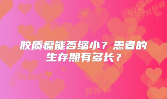 胶质瘤能否缩小？患者的生存期有多长？