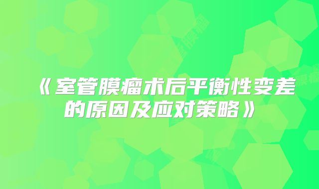 《室管膜瘤术后平衡性变差的原因及应对策略》