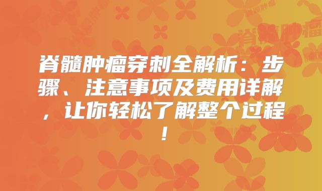 脊髓肿瘤穿刺全解析：步骤、注意事项及费用详解，让你轻松了解整个过程！