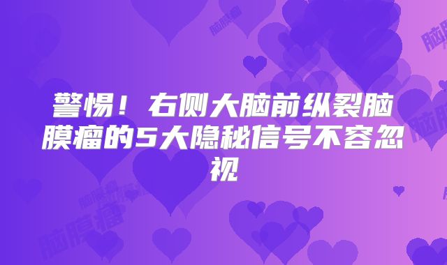 警惕！右侧大脑前纵裂脑膜瘤的5大隐秘信号不容忽视