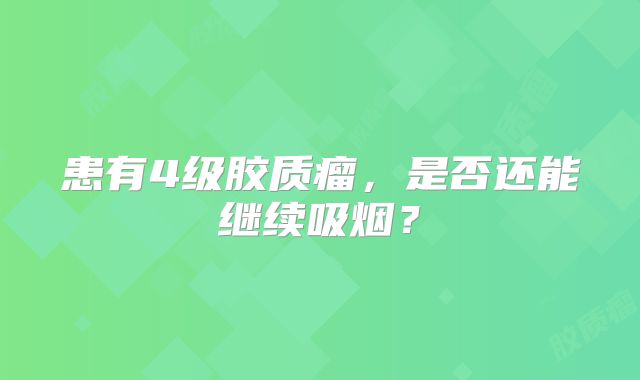 患有4级胶质瘤，是否还能继续吸烟？