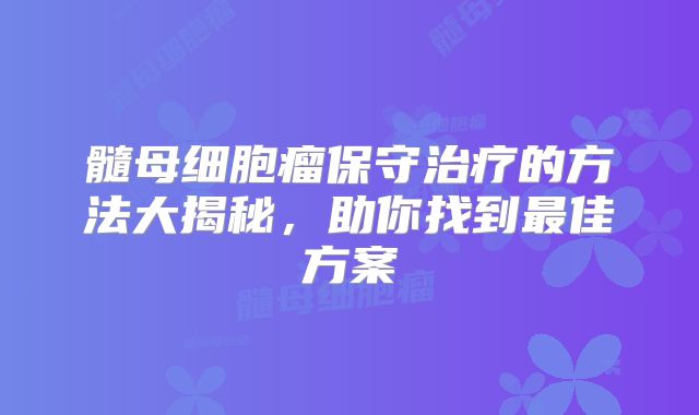 髓母细胞瘤保守治疗的方法大揭秘，助你找到最佳方案
