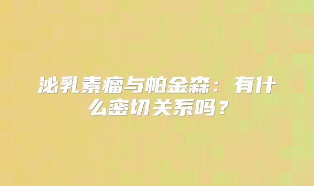 泌乳素瘤与帕金森：有什么密切关系吗？