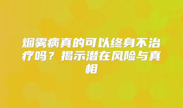 烟雾病真的可以终身不治疗吗？揭示潜在风险与真相