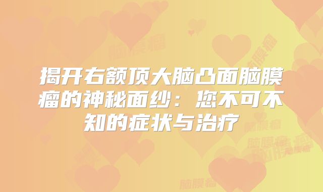 揭开右额顶大脑凸面脑膜瘤的神秘面纱：您不可不知的症状与治疗