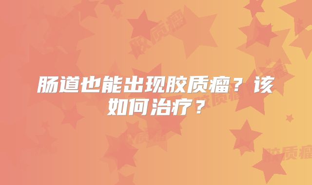 肠道也能出现胶质瘤？该如何治疗？
