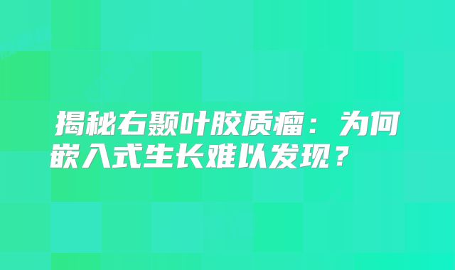 揭秘右颞叶胶质瘤：为何嵌入式生长难以发现？  