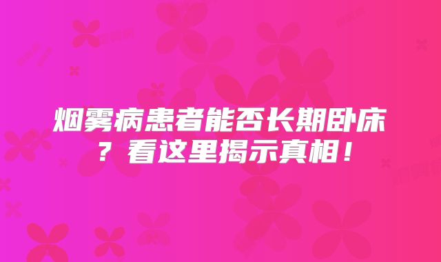 烟雾病患者能否长期卧床？看这里揭示真相！