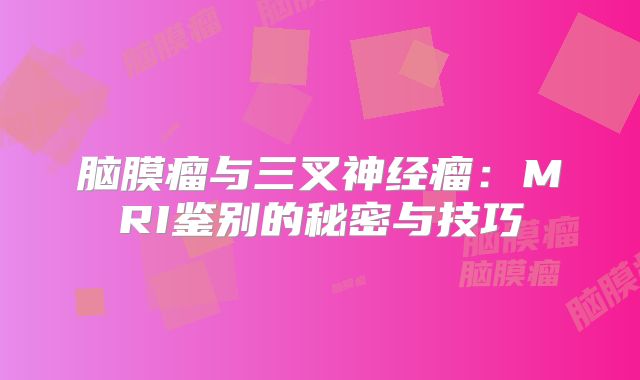 脑膜瘤与三叉神经瘤：MRI鉴别的秘密与技巧