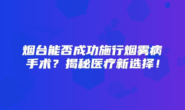 烟台能否成功施行烟雾病手术？揭秘医疗新选择！