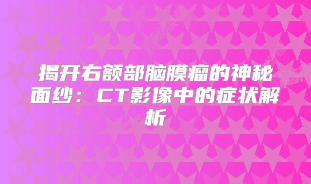 揭开右额部脑膜瘤的神秘面纱：CT影像中的症状解析